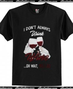 I don't always Drink wine oh wait yes I do T Shirt