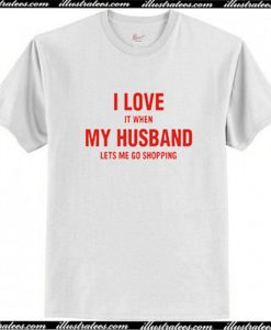 I love it When my Husband lets me go Shopping T Shirt