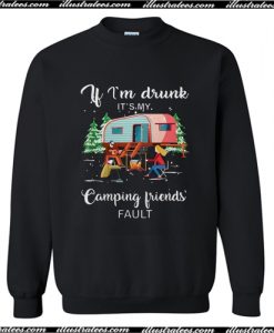 If I'm drunk it's my camping friends' fault Sweatshirt