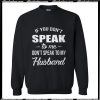 If you speak to me don't speak to my husband Sweatshirt
