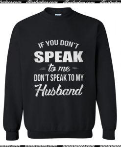 If you speak to me don't speak to my husband Sweatshirt