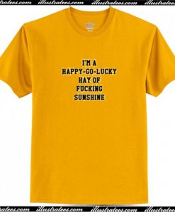 I'm A Happy Go Lucky Ray Of Fucking Sunshine T-Shirt