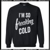 I'm so freaking cold Sweatshirt