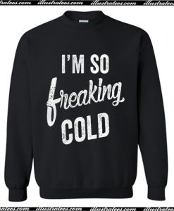 I'm so freaking cold Sweatshirt