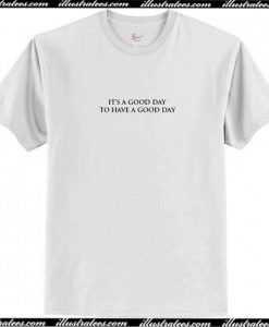 It's A Good Day To Have A Good Day T Shirt