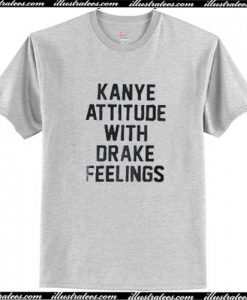 Kanye Attitude With Drake Feelings T Shirt