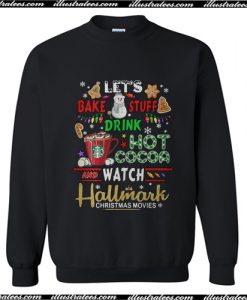 Let's bake stuff drink hot cocoa watch Hallmark Christmas movies Sweatshirt