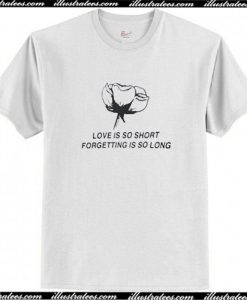 Love Is So Short Forgetting Is So Long T Shirt