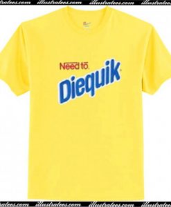 Need to Diequick T-Shirt