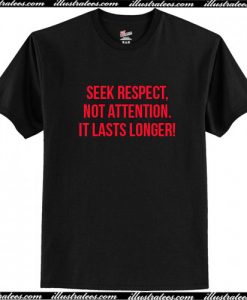 Seek Respect Not Attention It Lasts Longer T Shirt