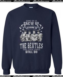 Some of US Grew Up Listening to The Beatles The Cool Ones Still Do Sweatshirt