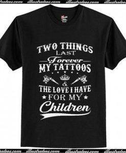 Two things last forever my tattoos the love i have for my children T Shirt