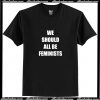 We Should All Be Feminists T Shirt