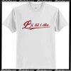 Bi til i die T Shirt