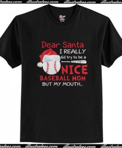 Dear Santa I Really Did Try To Be A Nice Baseball Mom But My Mouth T Shirt