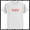 Do My Nipples Offend You T Shirt