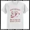 Happy Birthday sweet little 8 pound 6 ounce baby Jesus T Shirt
