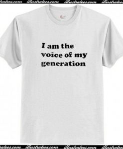 I Am The Voice Of My Generation T Shirt