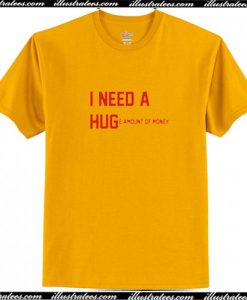 I Need a Hug Huge Amount of Money T Shirt