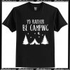 I'd Rather Be Camping T Shirt