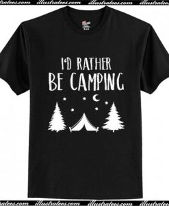 I'd Rather Be Camping T Shirt