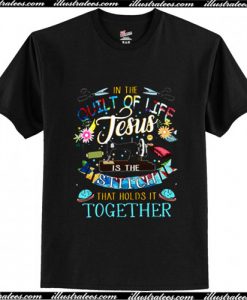 In The Quilt Of Life Jesus Is The Stitch That Holds It Together T Shirt