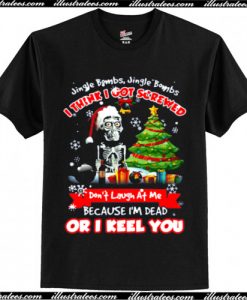 Jingle Bombs I think I got screwed don’t laugh at me because I’m dead or I keel you Christmas T Shirt