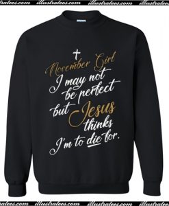November girl I may not be perfect but Jesus thinks I’m to die for Sweatshirt