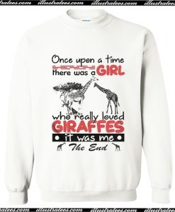 Once upon a time there was a girl who really loved Giraffes it was me Sweatshirt