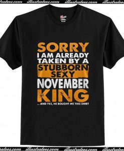 Sorry I am already taken by a stubborn sexy November King T Shirt