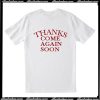 Thanks come again soon T-Shirt back