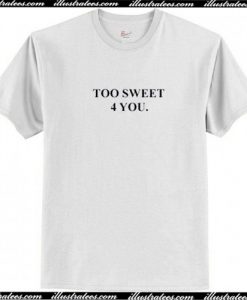 Too sweet 4 you T Shirt