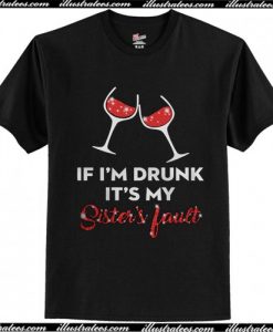 Wine If I'm drunk It's my sister's fault T Shirt