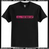 All The Way Up T Shirt