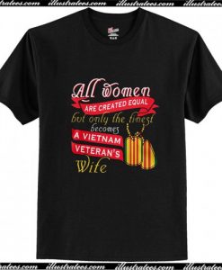 All women are created equal but only the finest becomes a VietNam T Shirt