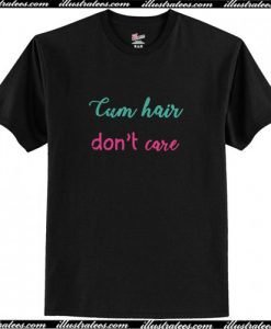 Cum hair don’t care T Shirt