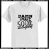 Damn I make 50 look good T Shirt