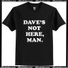 Dave’s Not Here Man T Shirt