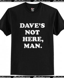 Dave’s Not Here Man T Shirt