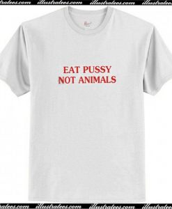 Eat Pussy Not Animals T Shirt