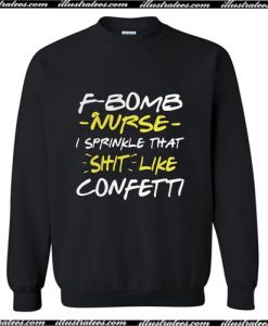 F Bomb Nurse I Sprinkle That Shit Like Confetti Sweatshirt