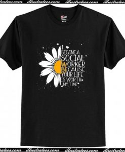 I Became A Social Worker Because Your Life Is Worth My Time T Shirt