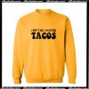 I Don't Care I'm Getting Tacos Sweatshirt