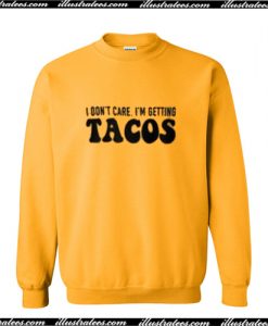 I Don't Care I'm Getting Tacos Sweatshirt