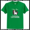 I Hear You I'm Just Not Listening T Shirt