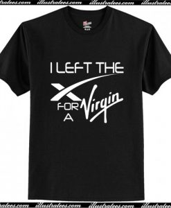 I Left The X For A Virgin T Shirt