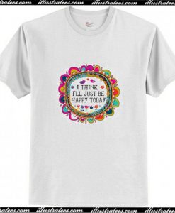 I Think I’ll Just be Happy Today T-Shirt