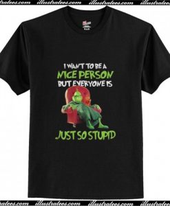 I Want To Be A Nice Person But Everyone Is Just So Stupid T Shirt