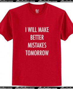 I Will Make Better Mistakes Tomorrow T Shirt