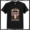 If I Can’t Bring My Dog I’m Not Going T Shirt